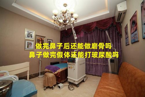 做完鼻子后还能做磨骨吗 鼻子做完假体还能打玻尿酸吗